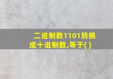 二进制数1101转换成十进制数,等于( )